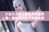 少女大人第五集免费在线观看：轻松追剧畅享青春故事