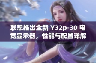 联想推出全新 Y32p-30 电竞显示器，性能与配置详解