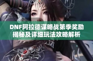 DNF阿拉德谋略战第季奖励揭秘及详细玩法攻略解析