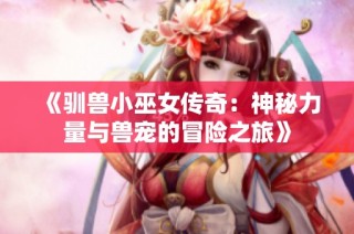 《驯兽小巫女传奇：神秘力量与兽宠的冒险之旅》