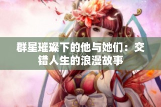 群星璀璨下的他与她们：交错人生的浪漫故事