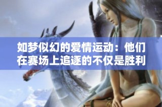 如梦似幻的爱情运动：他们在赛场上追逐的不仅是胜利