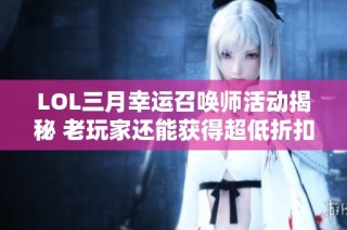 LOL三月幸运召唤师活动揭秘 老玩家还能获得超低折扣皮肤吗