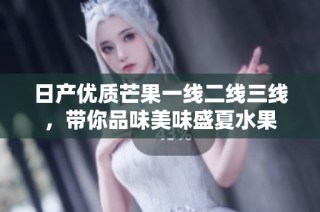 日产优质芒果一线二线三线，带你品味美味盛夏水果