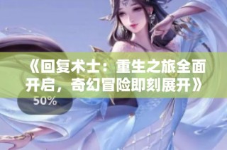 《回复术士：重生之旅全面开启，奇幻冒险即刻展开》