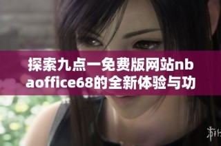 探索九点一免费版网站nbaoffice68的全新体验与功能介绍