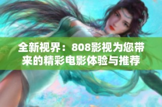 全新视界：808影视为您带来的精彩电影体验与推荐