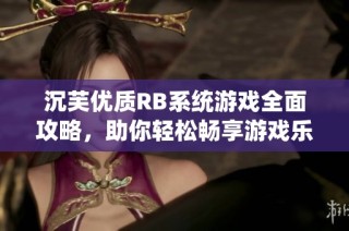 沉芙优质RB系统游戏全面攻略，助你轻松畅享游戏乐趣