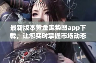 最新版本黄金走势图app下载，让您实时掌握市场动态