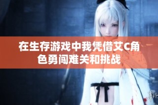 在生存游戏中我凭借艾C角色勇闯难关和挑战