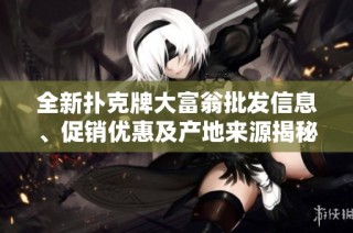 全新扑克牌大富翁批发信息、促销优惠及产地来源揭秘