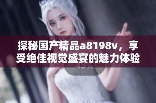 探秘国产精品a8198v，享受绝佳视觉盛宴的魅力体验！