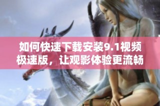 如何快速下载安装9.1视频极速版，让观影体验更流畅