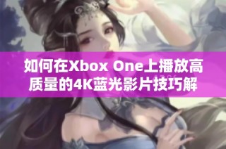 如何在Xbox One上播放高质量的4K蓝光影片技巧解析