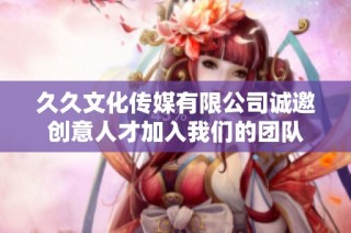 久久文化传媒有限公司诚邀创意人才加入我们的团队