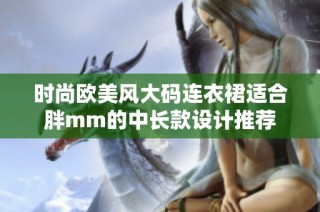 时尚欧美风大码连衣裙适合胖mm的中长款设计推荐
