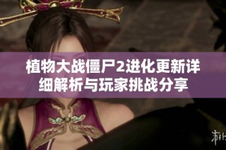 植物大战僵尸2进化更新详细解析与玩家挑战分享