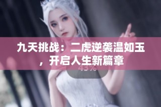 九天挑战：二虎逆袭温如玉，开启人生新篇章