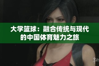 大学篮球：融合传统与现代的中国体育魅力之旅