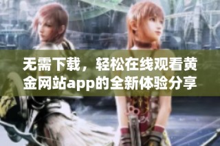 无需下载，轻松在线观看黄金网站app的全新体验分享