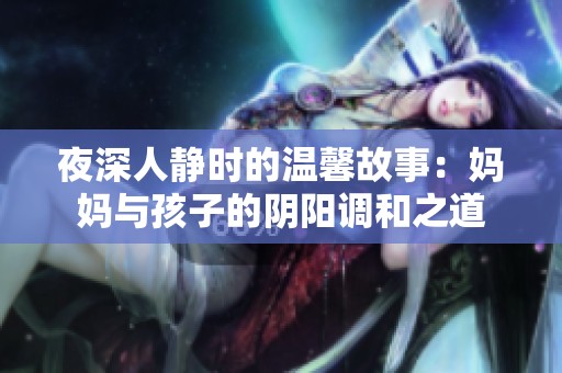 夜深人静时的温馨故事：妈妈与孩子的阴阳调和之道