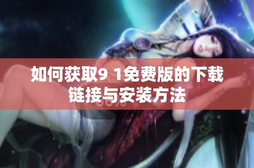 如何获取9 1免费版的下载链接与安装方法