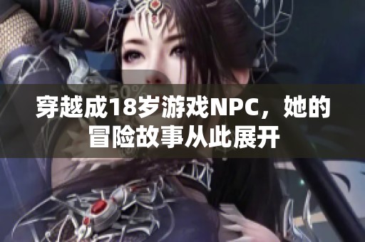 穿越成18岁游戏NPC，她的冒险故事从此展开