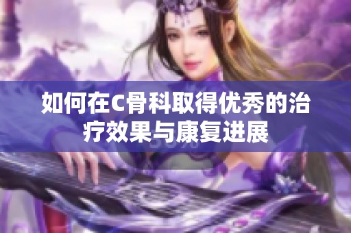 如何在C骨科取得优秀的治疗效果与康复进展