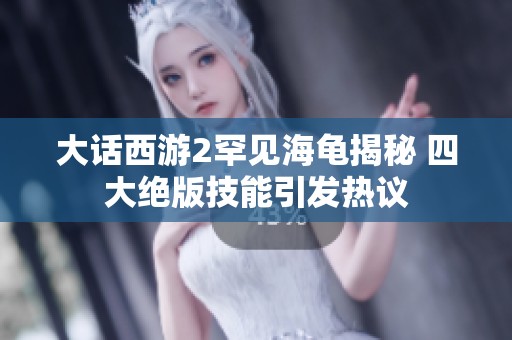 大话西游2罕见海龟揭秘 四大绝版技能引发热议