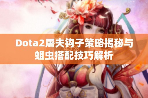 Dota2屠夫钩子策略揭秘与蛆虫搭配技巧解析
