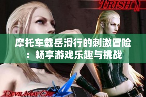 摩托车载岳滑行的刺激冒险：畅享游戏乐趣与挑战