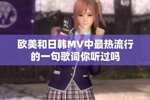 欧美和日韩MV中最热流行的一句歌词你听过吗