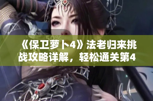 《保卫萝卜4》法老归来挑战攻略详解，轻松通关第40关秘籍分享