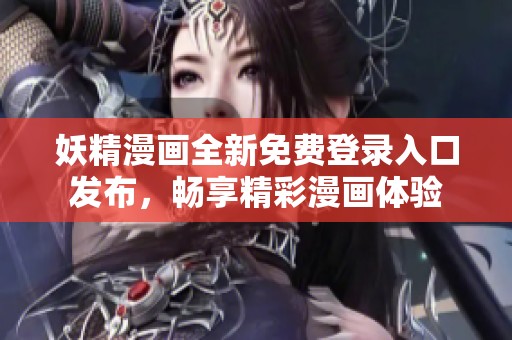 妖精漫画全新免费登录入口发布，畅享精彩漫画体验