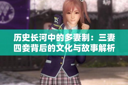 历史长河中的多妻制：三妻四妾背后的文化与故事解析