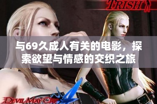 与69久成人有关的电影，探索欲望与情感的交织之旅