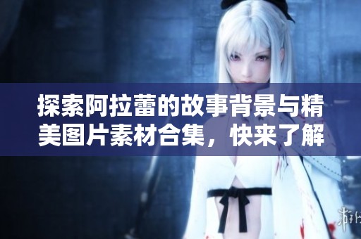 探索阿拉蕾的故事背景与精美图片素材合集，快来了解！