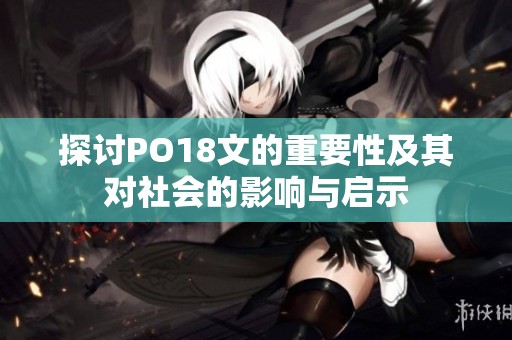 探讨PO18文的重要性及其对社会的影响与启示