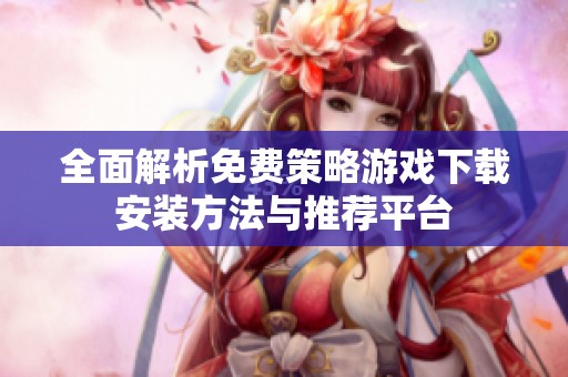 全面解析免费策略游戏下载安装方法与推荐平台