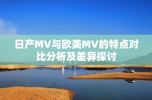 日产MV与欧美MV的特点对比分析及差异探讨