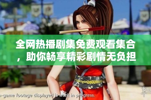全网热播剧集免费观看集合，助你畅享精彩剧情无负担