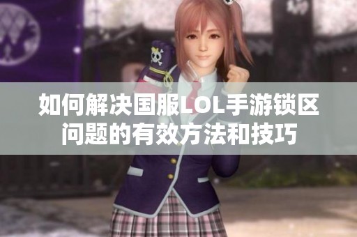 如何解决国服LOL手游锁区问题的有效方法和技巧