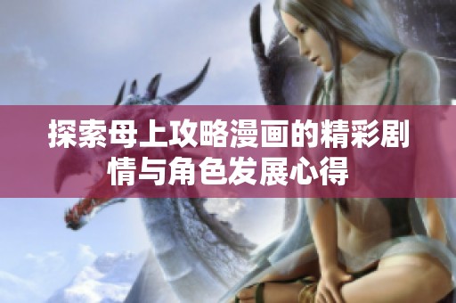 探索母上攻略漫画的精彩剧情与角色发展心得