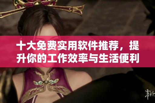 十大免费实用软件推荐，提升你的工作效率与生活便利