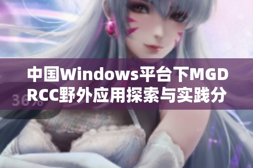 中国Windows平台下MGDRCC野外应用探索与实践分析