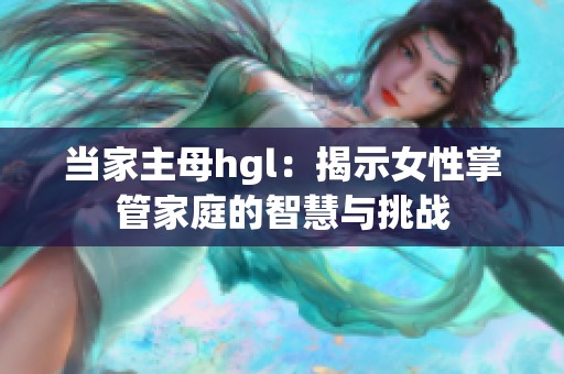 当家主母hgl：揭示女性掌管家庭的智慧与挑战