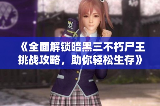 《全面解锁暗黑三不朽尸王挑战攻略，助你轻松生存》