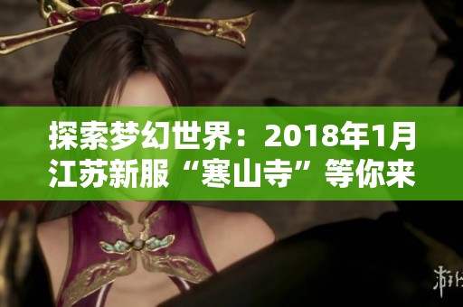 探索梦幻世界：2018年1月江苏新服“寒山寺”等你来战！