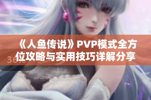 《人鱼传说》PVP模式全方位攻略与实用技巧详解分享