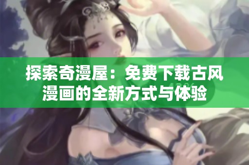 探索奇漫屋：免费下载古风漫画的全新方式与体验